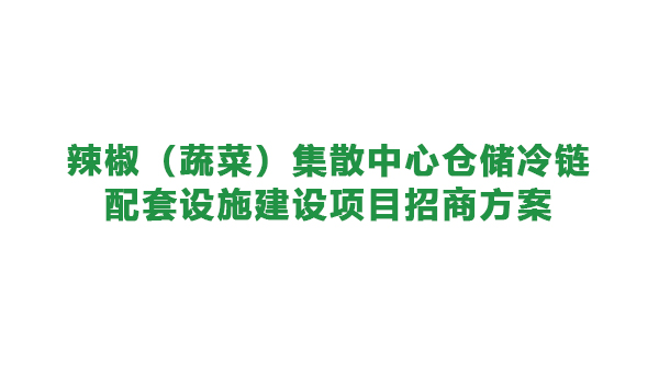 【農投招商】| 辣椒（蔬菜）集散中心倉儲冷鏈配套設施 建設項目招商方案